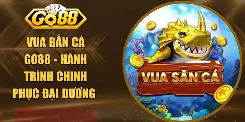 Vua Bắn Cá GO88 - Hành Trình Chinh Phục Đại Dương